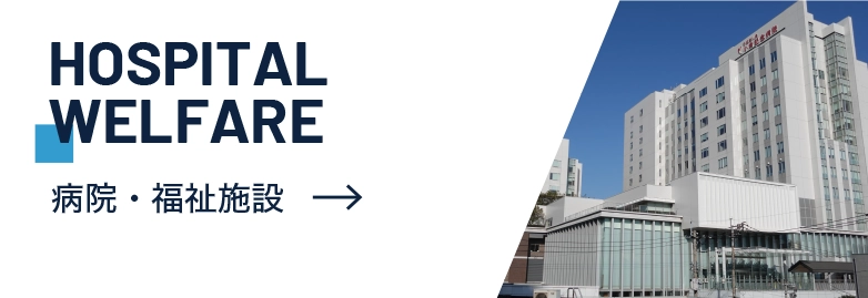 病院・福祉施設　HOSPITAL WELFARE